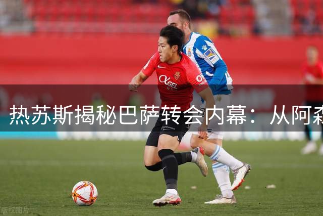 热苏斯揭秘巴萨转会内幕：从阿森纳退出到火速签约